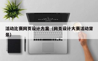 九江活动比赛网页设计方案（网页设计大赛活动背景）